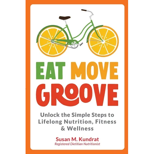 Eat Move Groove: Unlock the Simple Steps to Lifelong Nutrition, Fitness & Wellness - Paperback