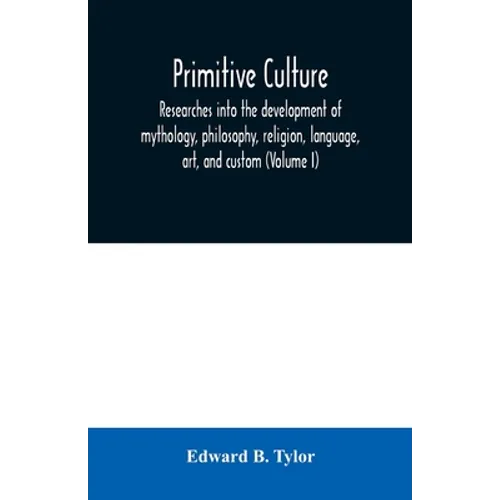 Primitive culture: researches into the development of mythology, philosophy, religion, language, art, and custom (Volume I) - Paperback
