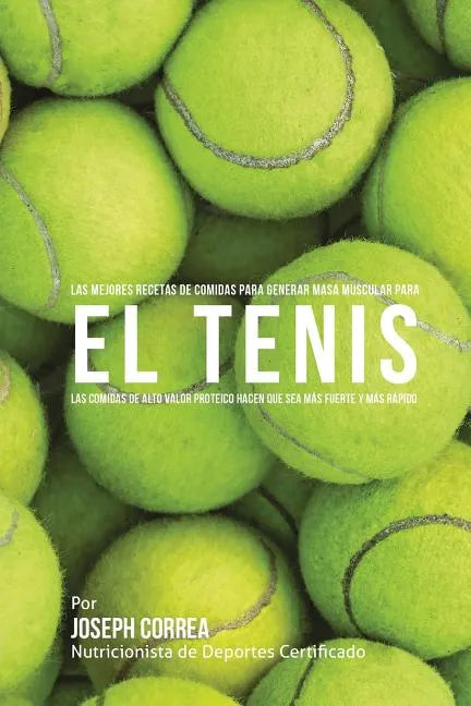 Las Mejores Recetas de Comidas para Generar Masa Muscular para el Tenis: Las comidas de alto valor proteico hacen que sea mas fuerte y mas rapido - Paperback