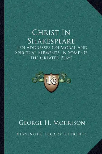 Christ in Shakespeare: Ten Addresses on Moral and Spiritual Elements in Some of the Greater Plays - Paperback