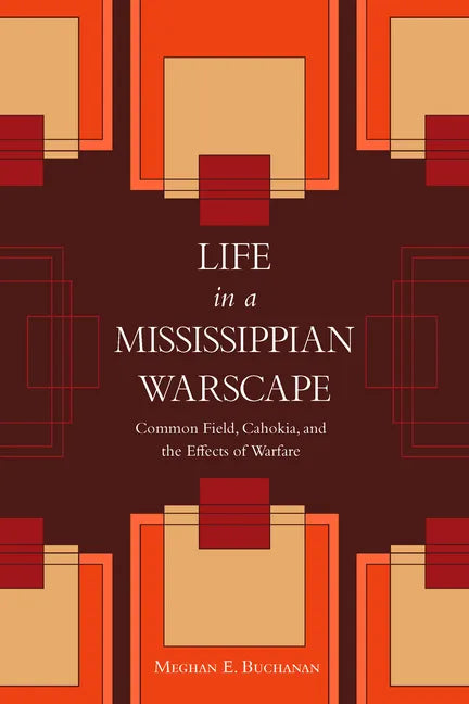 Life in a Mississippian Warscape: Common Field, Cahokia, and the Effects of Warfare - Hardcover