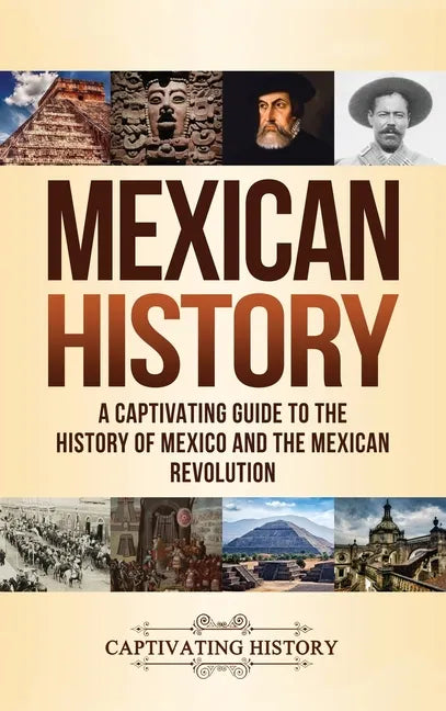 Mexican History: A Captivating Guide to the History of Mexico and the Mexican Revolution - Hardcover