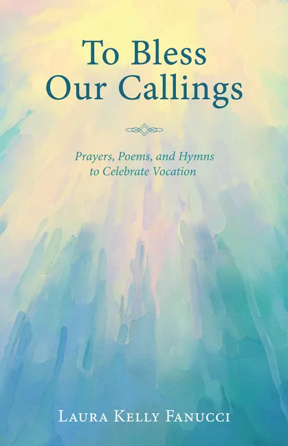 To Bless Our Callings: Prayers, Poems, and Hymns to Celebrate Vocation - Paperback