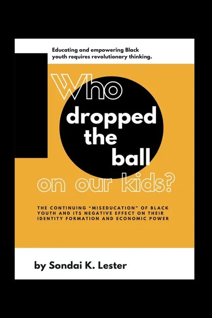 Who Dropped the Ball on Our Kids?: The Continuing "Miseducation" of Black Youth and its Negative Effect on Their Identity Formation and Economic Power - Paperback
