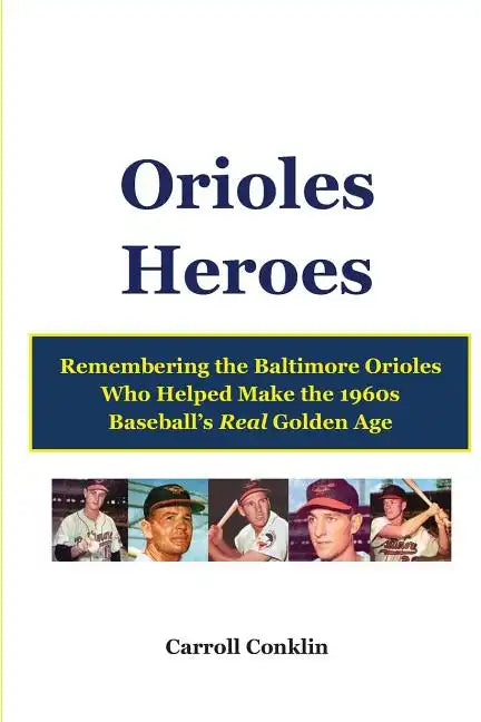 Orioles Heroes: Remembering the Baltimore Orioles Who Helped Make the 1960s Baseball's Real Golden Age - Paperback