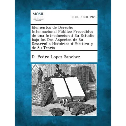 Elementos de Derecho Internacional Publico Precedidos de Una Introduccion a Su Estudio Bajo Los DOS Aspectos de Su Desarrollo Historico O Positivo y D - Paperback