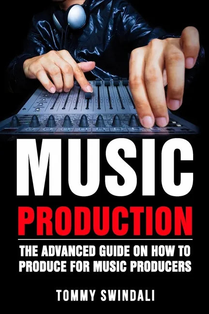 Music Production: The Advanced Guide On How to Produce for Music Producers - Paperback