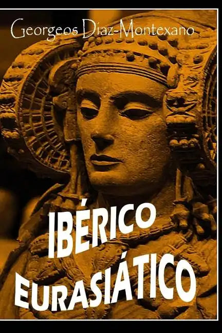 IBERICO EURASIÁTICO. Descifrando la lengua de los íberos.: Breve ensayo especulativo sobre el origen altaico/túrquico de la lengua íbera. - Paperback