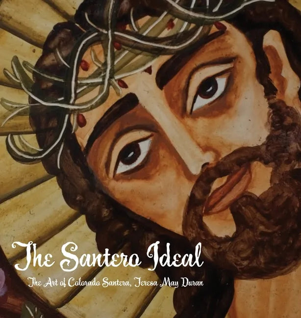 The Santero Ideal: The Art of Colorado Santera, Teresa May Duran - Hardcover