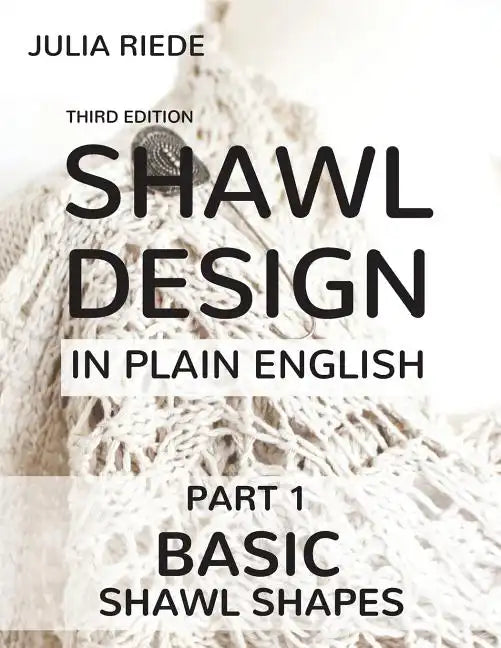 Shawl Design in Plain English: Basic Shawl Shapes: How to design your own shawl knitting patterns - Paperback