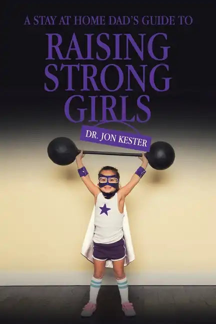 A Stay at Home Dad's Guide to Raising Strong Girls - Paperback