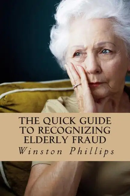 The Quick Guide to Recognizing Elderly Fraud: Elderly Financial Abuse Prevention Made Easy - Paperback