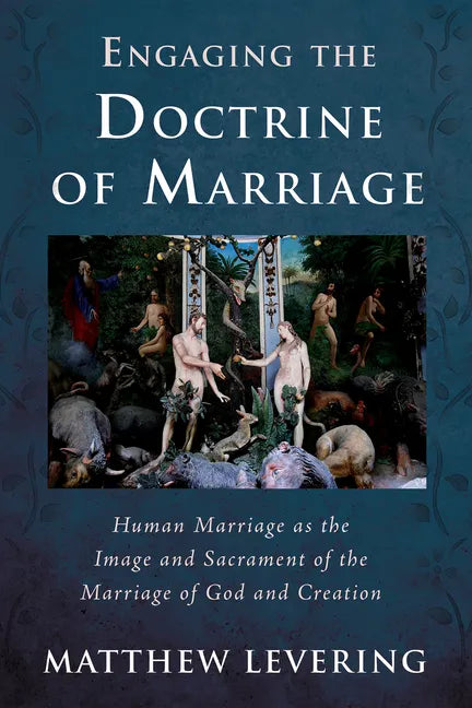 Engaging the Doctrine of Marriage: Human Marriage as the Image and Sacrament of the Marriage of God and Creation - Hardcover