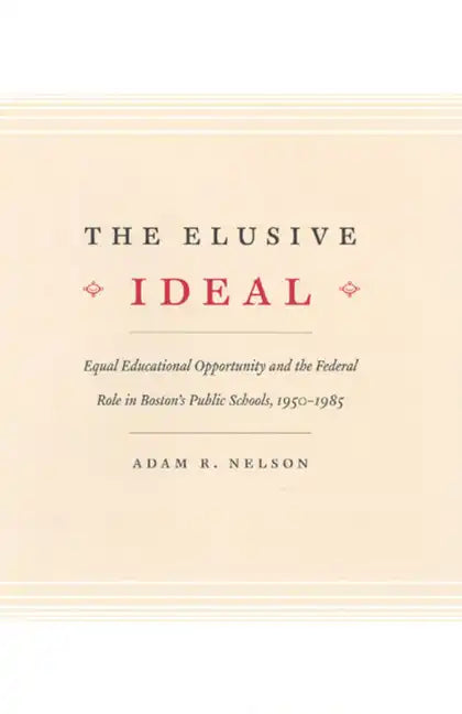 The Elusive Ideal: Equal Educational Opportunity and the Federal Role in Boston's Public Schools, 1950-1985 - Paperback