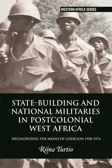 State-Building and National Militaries in Postcolonial West Africa: Decolonizing the Means of Coercion 1958-1974 - Paperback