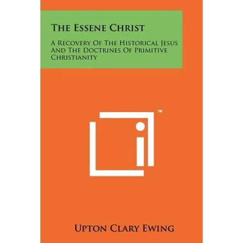The Essene Christ: A Recovery Of The Historical Jesus And The Doctrines Of Primitive Christianity - Paperback