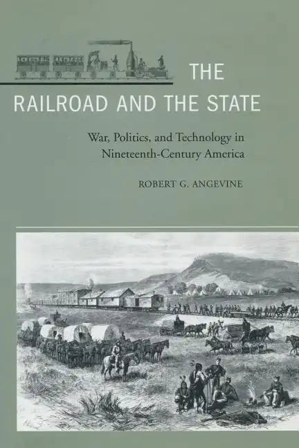 The Railroad and the State: War, Politics, and Technology in Nineteenth-Century America - Hardcover