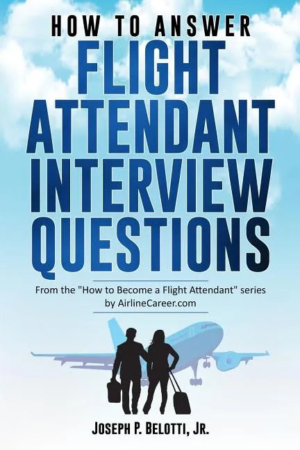 How to Answer Flight Attendant Interview Questions: 2017 Edition - Paperback