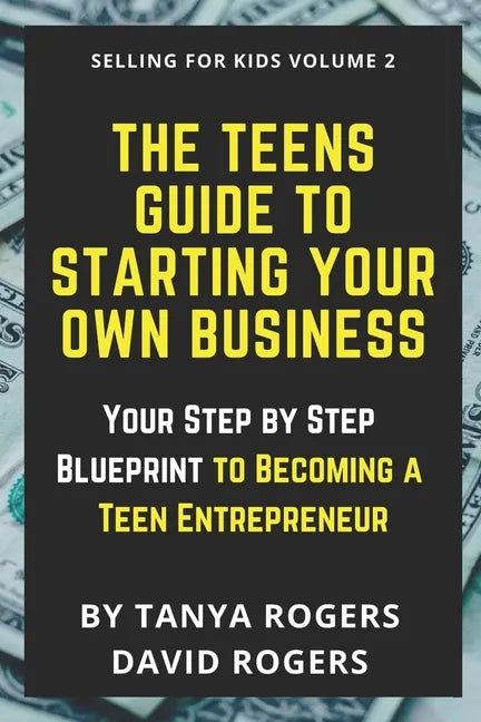The Teens Guide to Starting Your Own Business: Your Step by Step Blueprint to Becoming a Teen Entrepreneur - Paperback