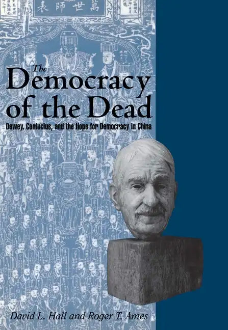 The Democracy of the Dead: Dewey, Confucius, and the Hope for Democracy in China - Hardcover