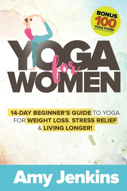 Yoga for Women: 14-Day Beginner's Guide to Yoga for Weight Loss, Stress Relief & Living Longer! (BONUS: 100 Yoga Poses with Instructions) - Paperback