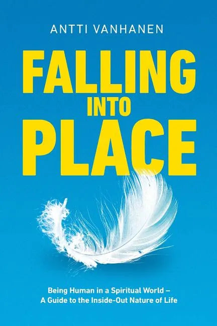 Falling Into Place: Being Human in a Spiritual World - A Guide to the Inside-Out Nature of Life - Paperback