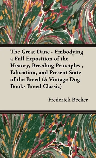 The Great Dane: Embodying a Full Exposition of the History, Breeding Principles, Education, and Present State of the Breed - Hardcover