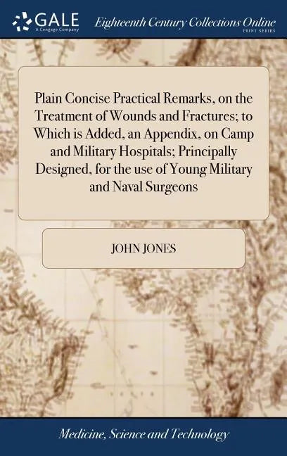 Plain Concise Practical Remarks, on the Treatment of Wounds and Fractures; to Which is Added, an Appendix, on Camp and Military Hospitals; Principally - Hardcover