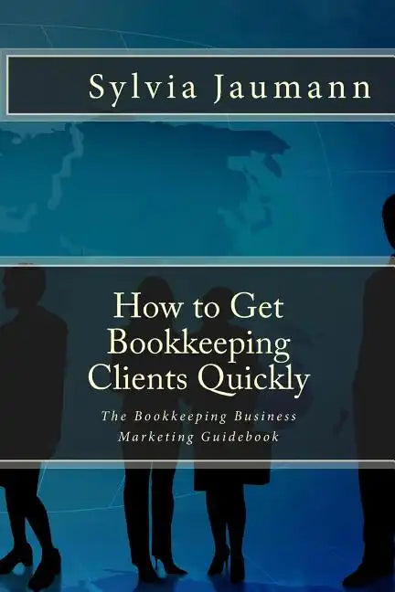How to Get Bookkeeping Clients Quickly: The Bookkeeping Business Marketing Guidebook - Paperback