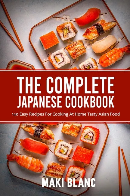 The Complete Japanese Cookbook: 140 Easy Recipes For Cooking At Home Tasty Asian Food - Paperback