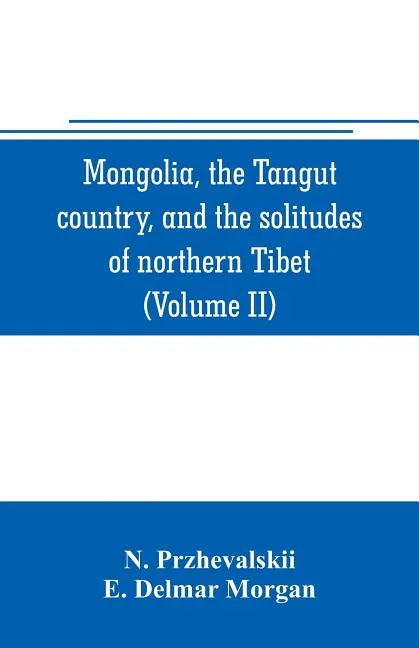 Mongolia, the Tangut country, and the solitudes of northern Tibet, being a narrative of three years' travel in eastern high Asia (Volume II) - Paperback