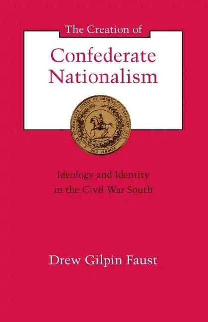 The Creation of Confederate Nationalism: Ideology and Identity in the Civil War South - Paperback