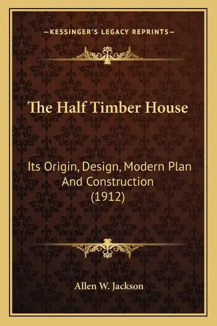 The Half Timber House: Its Origin, Design, Modern Plan and Construction (1912) - Paperback