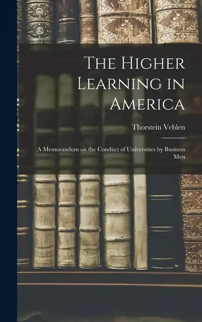 The Higher Learning in America: A Memorandum on the Conduct of Universities by Business Men - Hardcover