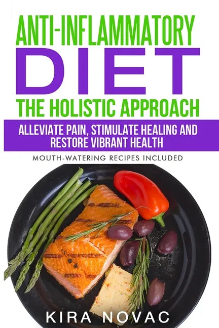 Anti-Inflammatory Diet: The Holistic Approach: Alleviate Pain, Stimulate Healing and Restore Vibrant Health - Paperback