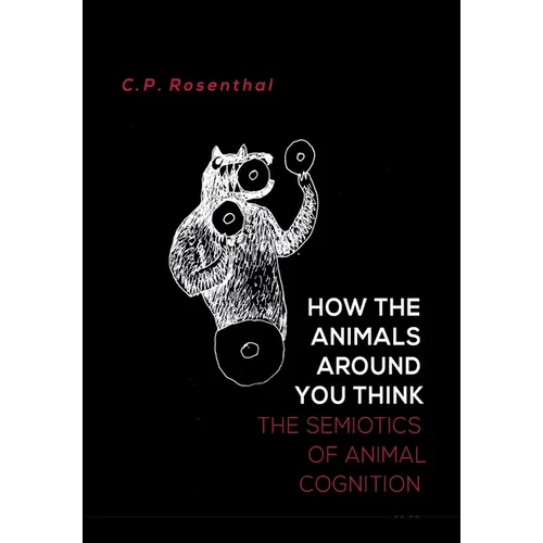 How the Animals Around You Think: The Semiotics of Animal Cognition - Hardcover