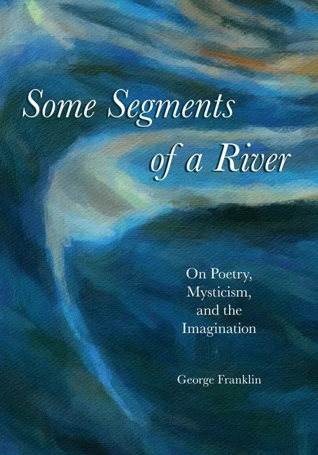 Some Segments of a River: On Poetry, Mysticism, and The Imagination - Paperback