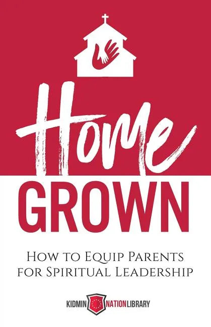 Home Grown: How to Equip Parents for Spiritual Leadership - Paperback