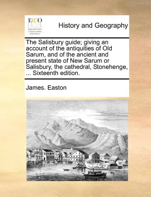 The Salisbury Guide; Giving an Account of the Antiquities of Old Sarum, and of the Ancient and Present State of New Sarum or Salisbury, the Cathedral, - Paperback
