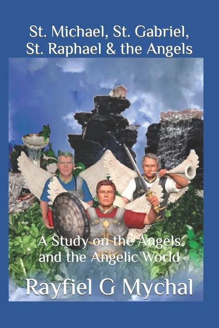St. Michael, St. Gabriel, St. Raphael & the Angels: A Study on the Angels and the Angelic World - Paperback