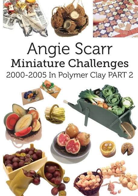 Angie Scarr Miniature Challenges: 2000-2005 In Polymer Clay Part 2 - Paperback