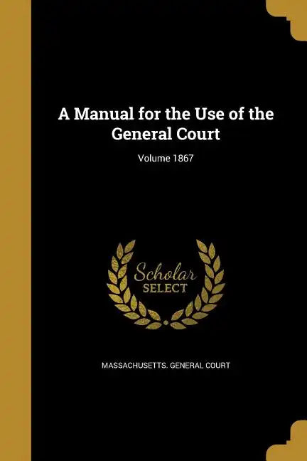A Manual for the Use of the General Court; Volume 1867 - Paperback