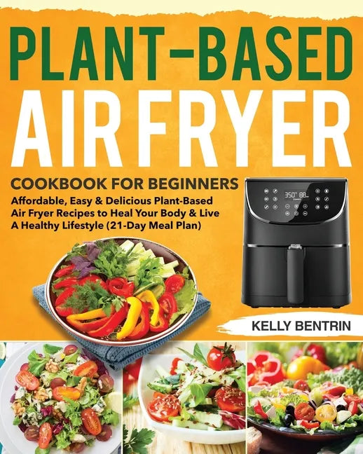 Plant-Based Air Fryer Cookbook for Beginners: Affordable, Easy & Delicious Plant-Based Air Fryer Recipes to Heal Your Body & Live A Healthy Lifestyle - Paperback