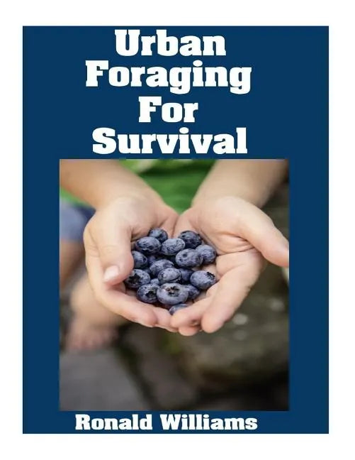 Urban Foraging For Survival: The Ultimate Beginner's Guide On How To Find and Eat Edible Plants In Your City - Paperback
