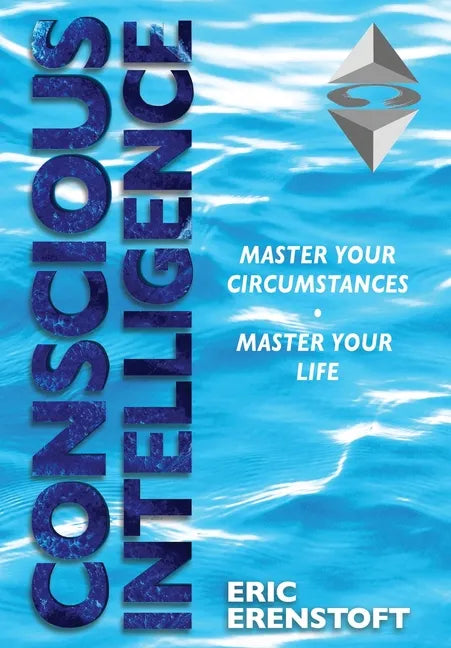 Conscious Intelligence: Master Your Circumstances, Master Your Life - Hardcover