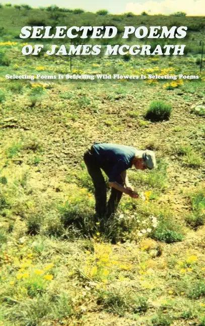 Selected Poems of James McGrath (Hardcover): Selecting Poems Is Selecting Wild Flowers Is Selecting Poems - Hardcover
