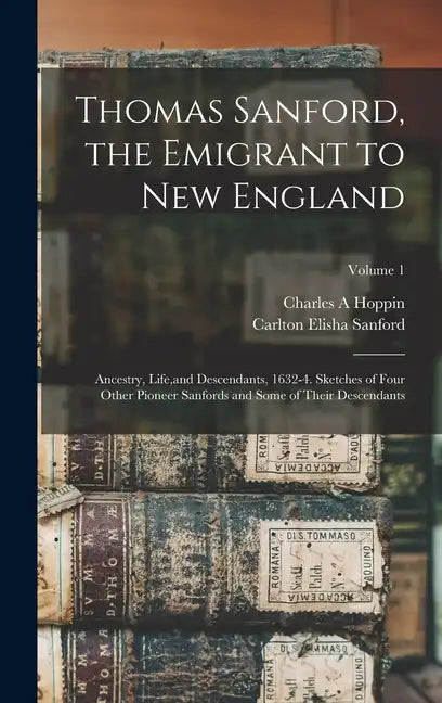 Thomas Sanford, the Emigrant to New England; Ancestry, Life, and Descendants, 1632-4. Sketches of Four Other Pioneer Sanfords and Some of Their Descen - Hardcover