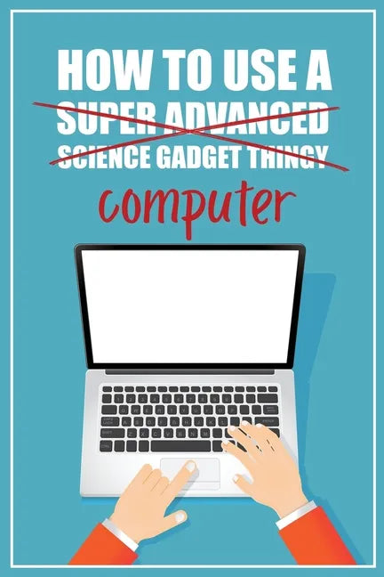 How to Use a (Super Advanced Science Gadget Thingy) Computer: A Funny Step-by-Step Guide for Computer Illiteracy + Password Log Book (Alphabetized) - Paperback