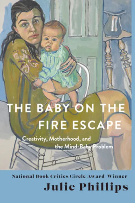 The Baby on the Fire Escape: Creativity, Motherhood, and the Mind-Baby Problem - Hardcover