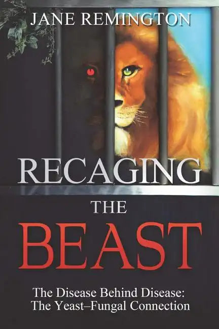 Recaging The Beast: The Disease Behind Disease: The Yeast-Fungal Connection - Paperback